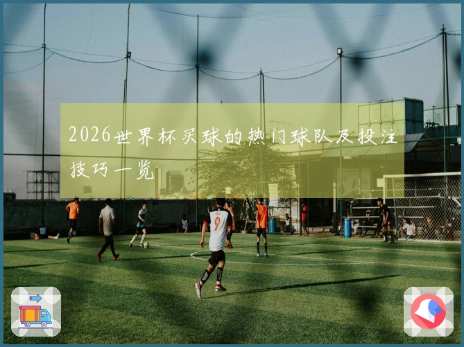 2026世界杯买球的热门球队及投注技巧一览