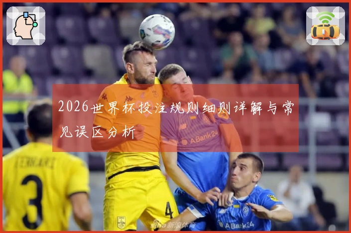 2026世界杯投注规则细则详解与常见误区分析