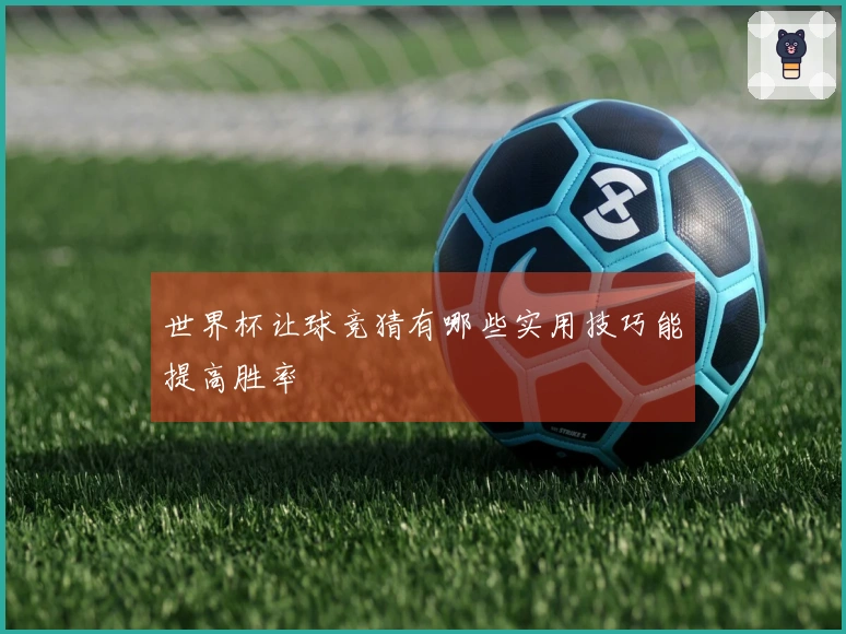 世界杯让球竞猜有哪些实用技巧能提高胜率