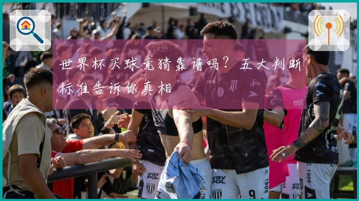 世界杯买球竞猜靠谱吗？五大判断标准告诉你真相