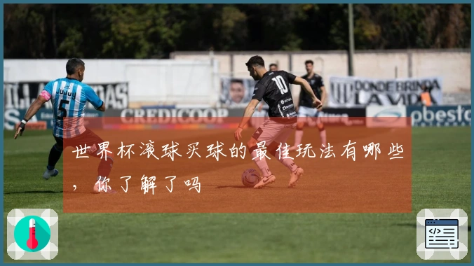 世界杯滚球买球的最佳玩法有哪些，你了解了吗