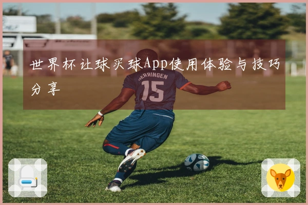 世界杯让球买球App使用体验与技巧分享