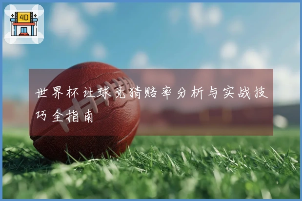 世界杯让球竞猜赔率分析与实战技巧全指南
