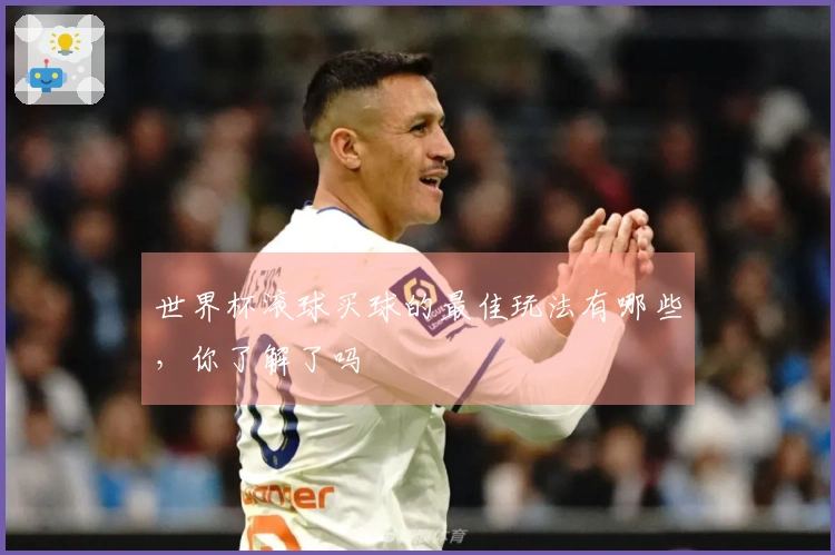 世界杯滚球买球的最佳玩法有哪些，你了解了吗