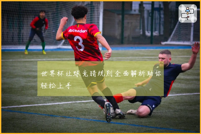 世界杯让球竞猜规则全面解析助你轻松上手