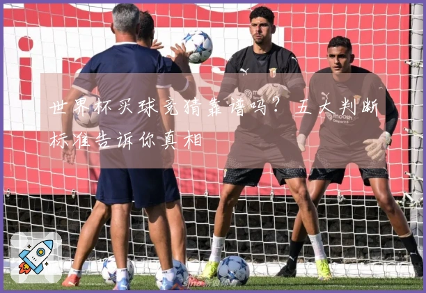 世界杯买球竞猜靠谱吗？五大判断标准告诉你真相