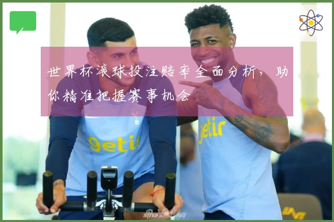 世界杯滚球投注赔率全面分析，助你精准把握赛事机会