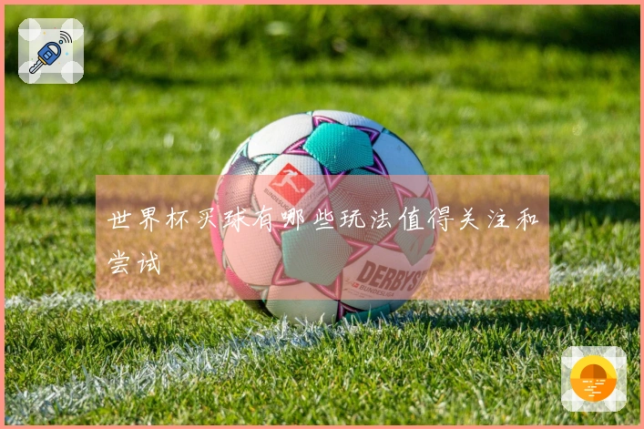 世界杯买球有哪些玩法值得关注和尝试