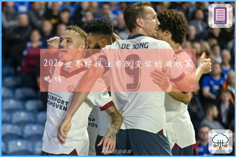 2026世界杯投注将改变你的游戏策略吗