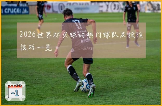 2026世界杯买球的热门球队及投注技巧一览