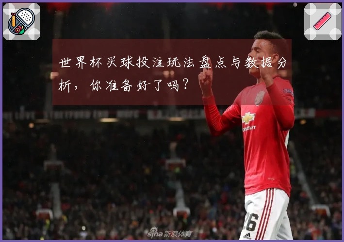 世界杯买球投注玩法盘点与数据分析，你准备好了吗？