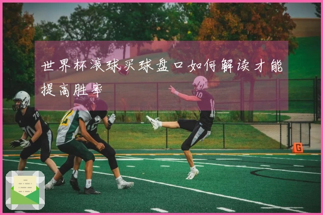 世界杯滚球买球盘口如何解读才能提高胜率