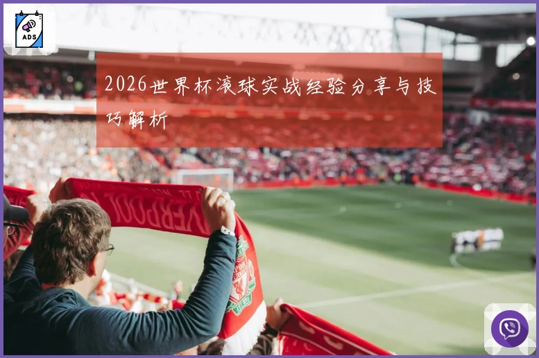 2026世界杯滚球实战经验分享与技巧解析