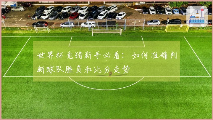世界杯竞猜新手必看：如何准确判断球队胜负和比分走势