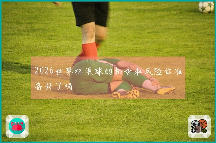 2026世界杯滚球的机会和风险你准备好了吗
