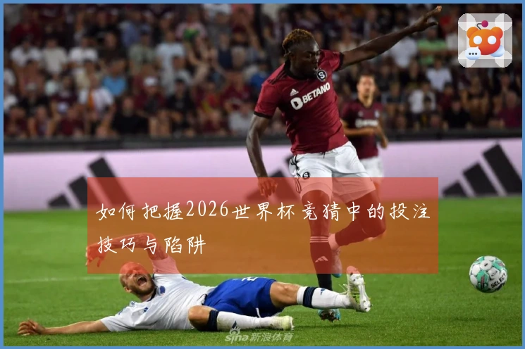 如何把握2026世界杯竞猜中的投注技巧与陷阱