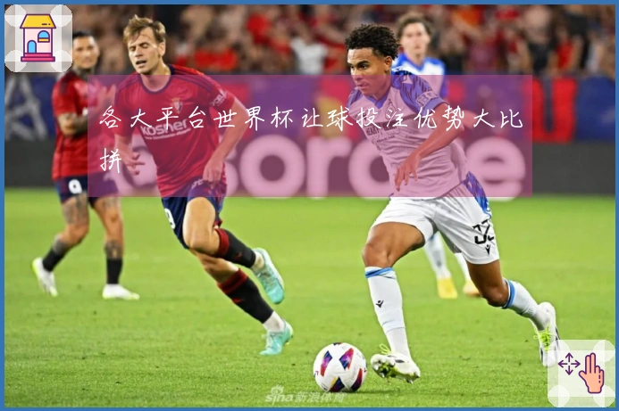 各大平台世界杯让球投注优势大比拼