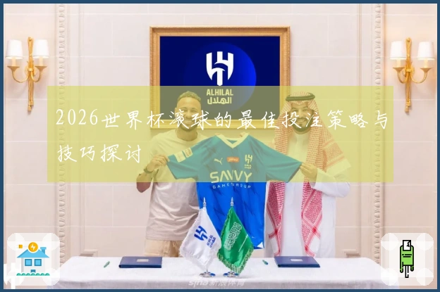 2026世界杯滚球的最佳投注策略与技巧探讨
