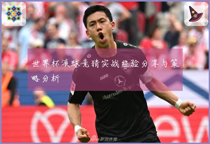 世界杯滚球竞猜实战经验分享与策略分析