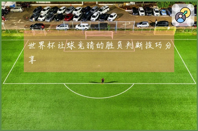 世界杯让球竞猜的胜负判断技巧分享