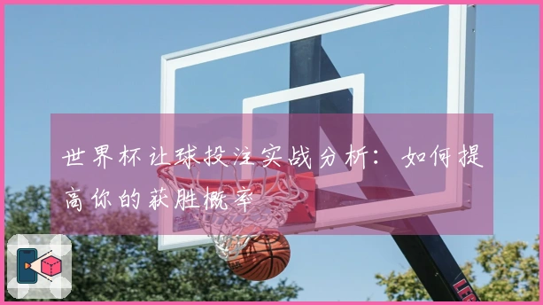 世界杯让球投注实战分析：如何提高你的获胜概率