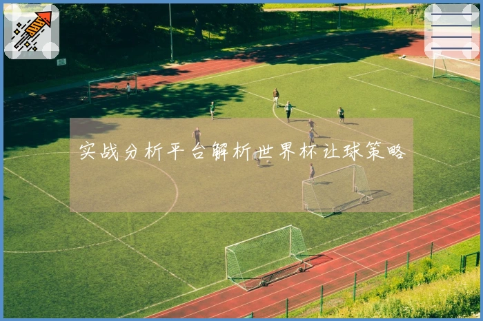实战分析平台解析世界杯让球策略