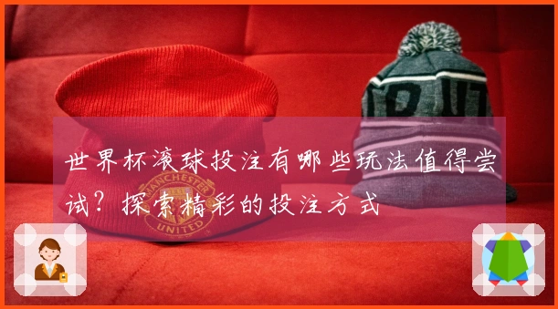 世界杯滚球投注有哪些玩法值得尝试？探索精彩的投注方式