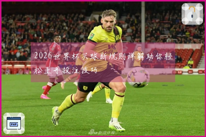 2026世界杯买球新规则详解助你轻松上手投注技巧