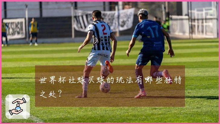 世界杯让球买球的玩法有哪些独特之处？