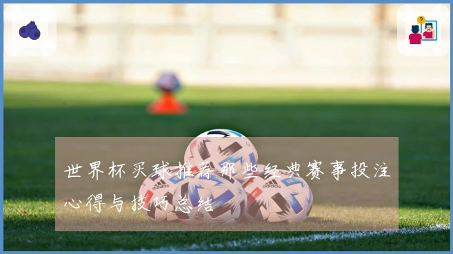 世界杯买球推荐那些经典赛事投注心得与技巧总结