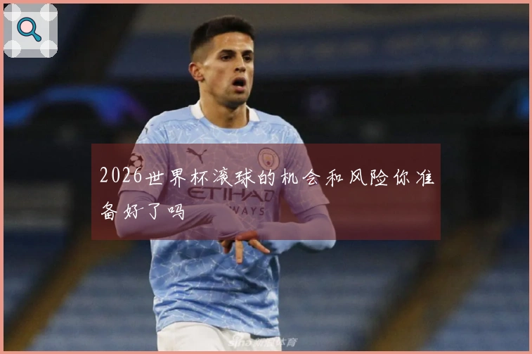 2026世界杯滚球的机会和风险你准备好了吗